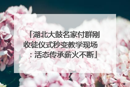 湖北大鼓名家付群刚收徒仪式秒变教学现场：活态传承薪火不断