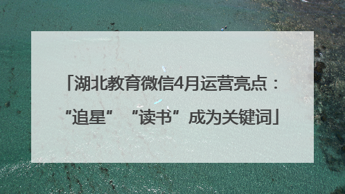 湖北教育微信4月运营亮点：“追星”“读书”成为关键词