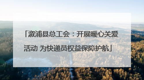 溆浦县总工会：开展暖心关爱活动 为快递员权益保障护航