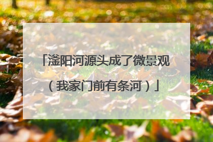 滏阳河源头成了微景观（我家门前有条河）