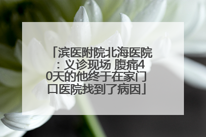 滨医附院北海医院：义诊现场 腹痛40天的他终于在家门口医院找到了病因