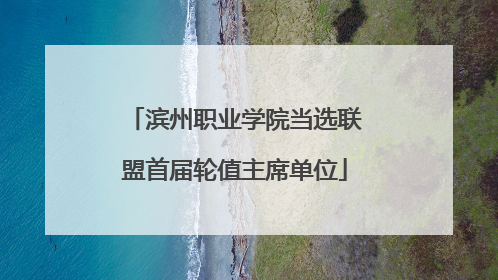 滨州职业学院当选联盟首届轮值主席单位