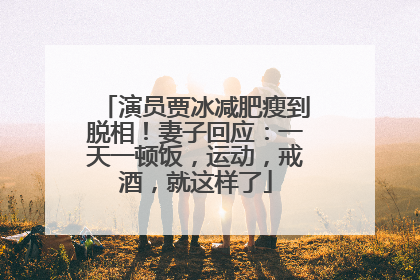 演员贾冰减肥瘦到脱相！妻子回应：一天一顿饭，运动，戒酒，就这样了