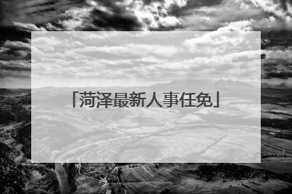 菏泽最新人事任免