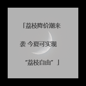 荔枝降价潮来袭 今夏可实现“荔枝自由”