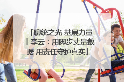 聊统之光 基层力量丨李云：用脚步丈量数据 用责任守护真实