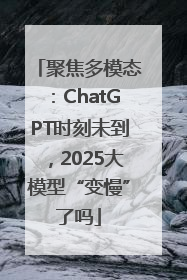 聚焦多模态：ChatGPT时刻未到，2025大模型“变慢”了吗