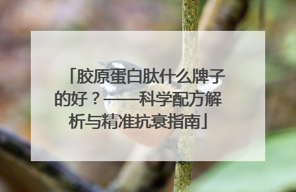 胶原蛋白肽什么牌子的好？——科学配方解析与精准抗衰指南