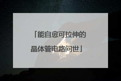 能自愈可拉伸的晶体管电路问世