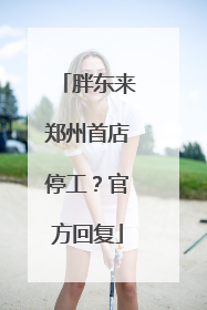 胖东来郑州首店停工？官方回复