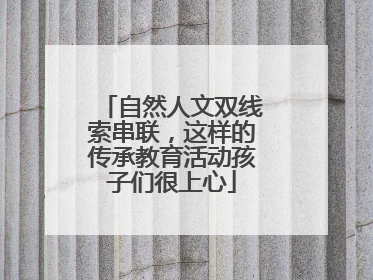 自然人文双线索串联，这样的传承教育活动孩子们很上心