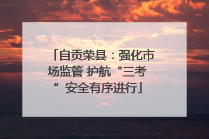 自贡荣县：强化市场监管 护航“三考”安全有序进行