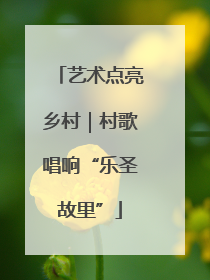 艺术点亮乡村｜村歌唱响“乐圣故里”