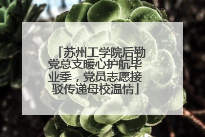 苏州工学院后勤党总支暖心护航毕业季，党员志愿接驳传递母校温情