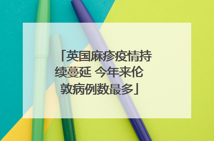 英国麻疹疫情持续蔓延 今年来伦敦病例数最多