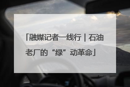 融媒记者一线行｜石油老厂的“绿”动革命