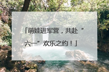 萌娃进军营,共赴“六一”欢乐之约!