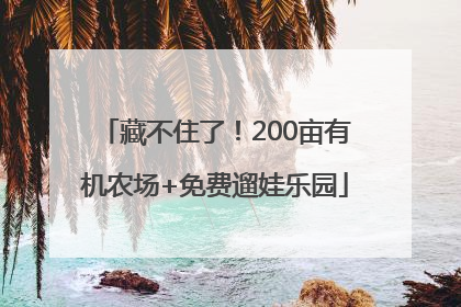 藏不住了！200亩有机农场+免费遛娃乐园