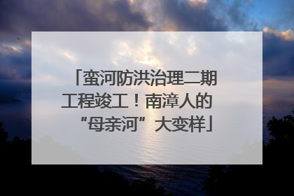 蛮河防洪治理二期工程竣工！南漳人的“母亲河”大变样