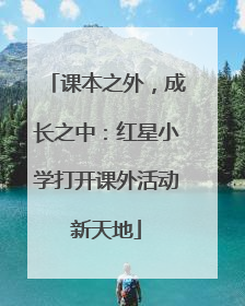 课本之外，成长之中：红星小学打开课外活动新天地