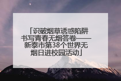 识破烟草诱惑陷阱 书写青春无烟答卷——新泰市第38个世界无烟日进校园活动