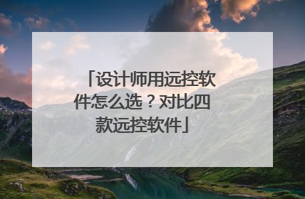 设计师用远控软件怎么选？对比四款远控软件