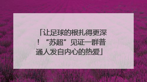 让足球的根扎得更深！“苏超”见证一群普通人发自内心的热爱