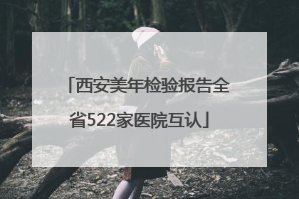 西安美年检验报告全省522家医院互认