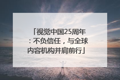 视觉中国25周年：不负信任，与全球内容机构并肩前行