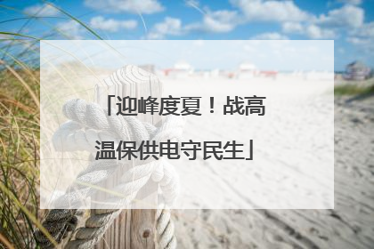 迎峰度夏！战高温保供电守民生