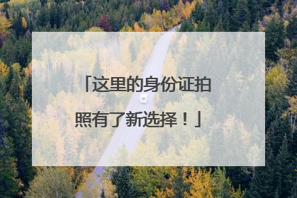这里的身份证拍照有了新选择！