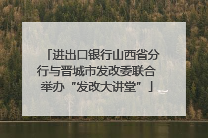进出口银行山西省分行与晋城市发改委联合举办“发改大讲堂”