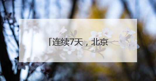 连续7天，北京启动“高温单曲循环“模式“！