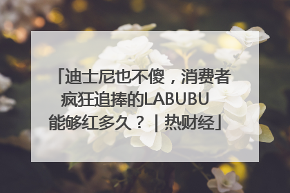 迪士尼也不傻，消费者疯狂追捧的LABUBU能够红多久？｜热财经