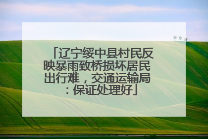 辽宁绥中县村民反映暴雨致桥损坏居民出行难，交通运输局：保证处理好