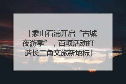 象山石浦开启“古城夜游季”，百项活动打造长三角文旅新地标