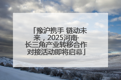 豫沪携手 链动未来，2025河南·长三角产业转移合作对接活动即将启幕