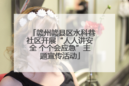 赣州赣县区水科巷社区开展“人人讲安全 个个会应急”主题宣传活动