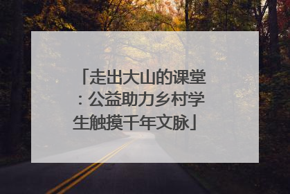 走出大山的课堂：公益助力乡村学生触摸千年文脉