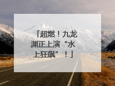 超燃！九龙渊正上演“水上狂飙”！