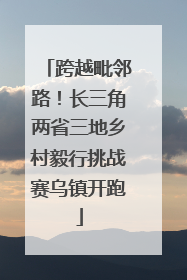跨越毗邻路！长三角两省三地乡村毅行挑战赛乌镇开跑