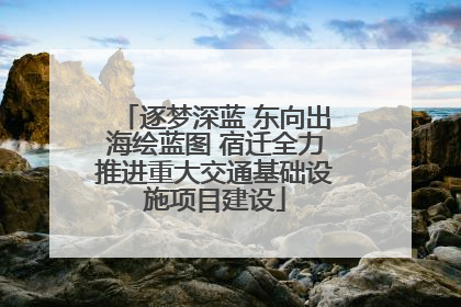 逐梦深蓝 东向出海绘蓝图 宿迁全力推进重大交通基础设施项目建设