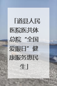 道县人民医院医共体总院“全国爱眼日”健康服务惠民生