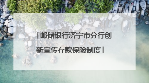 邮储银行济宁市分行创新宣传存款保险制度