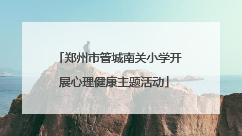 郑州市管城南关小学开展心理健康主题活动