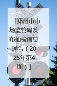 郑州市市场监管局发布抽检信息通告（2025年第4期）