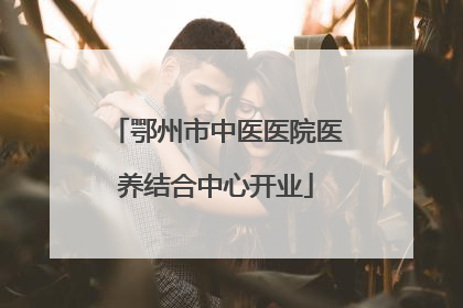 鄂州市中医医院医养结合中心开业