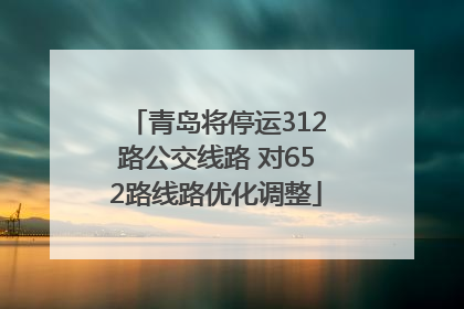 青岛将停运312路公交线路 对652路线路优化调整