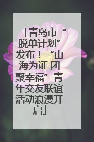 青岛市“脱单计划”发布！“山海为证 团聚幸福”青年交友联谊活动浪漫开启