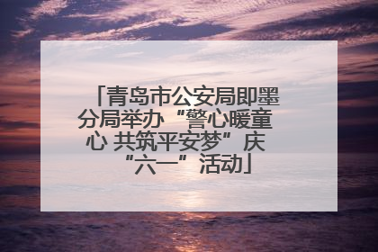 青岛市公安局即墨分局举办“警心暖童心 共筑平安梦”庆“六一”活动